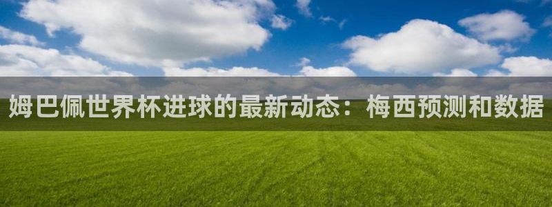 英格兰联赛杯直播：姆巴佩世界杯进球的最新动态：梅西预测和数据